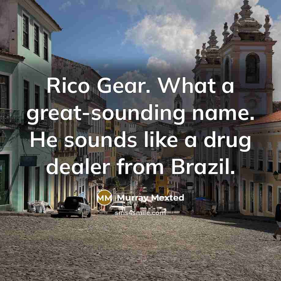 “Rico Gear. What a great-sounding name. He sounds like a drug dealer from Brazil.” quote by Murray Mexted