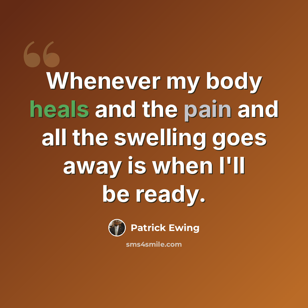 “Whenever my body heals and the pain and all the swelling goes away is when I'll be ready.” quote by Patrick Ewing