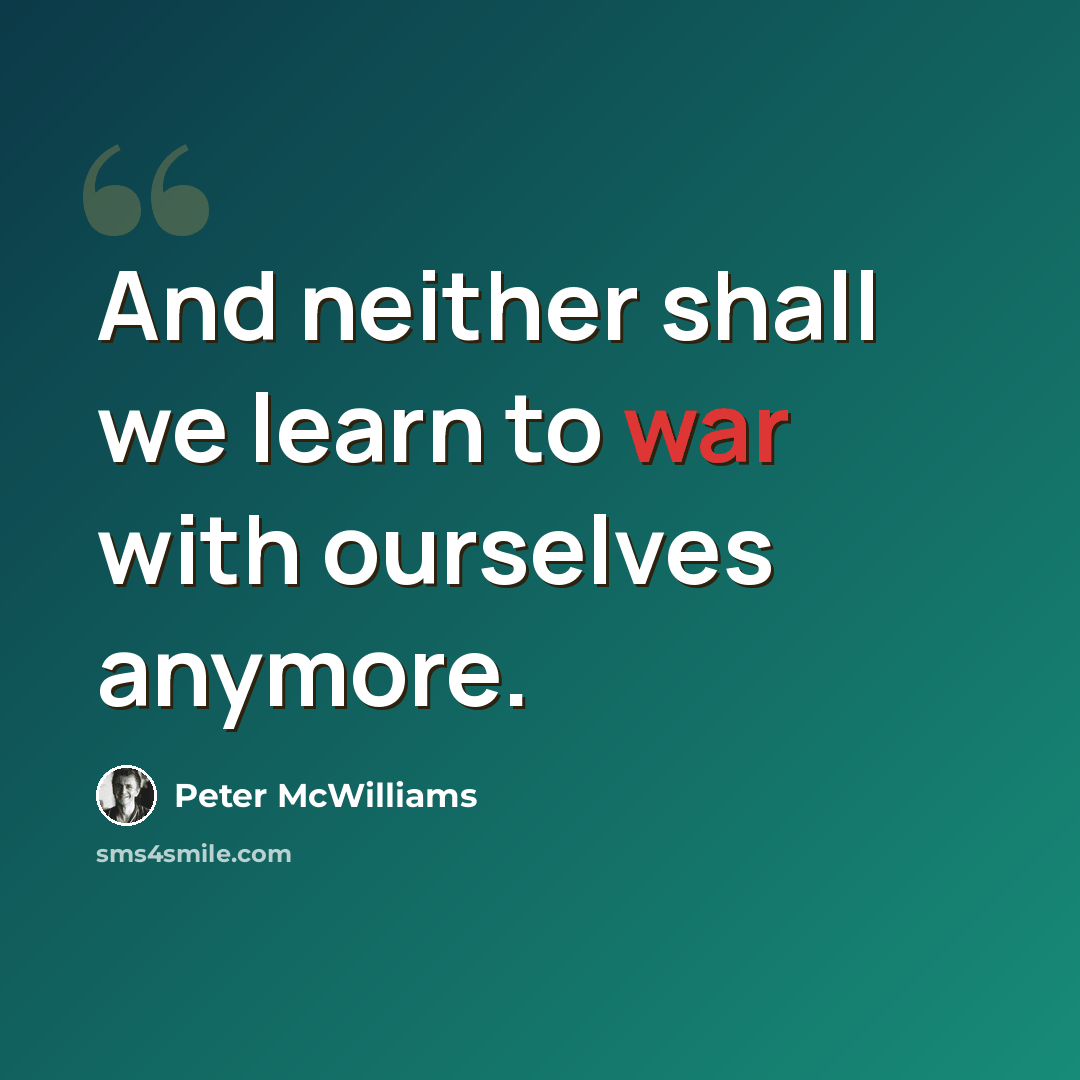 “And neither shall we learn to war with ourselves anymore.” quote by Peter McWilliams