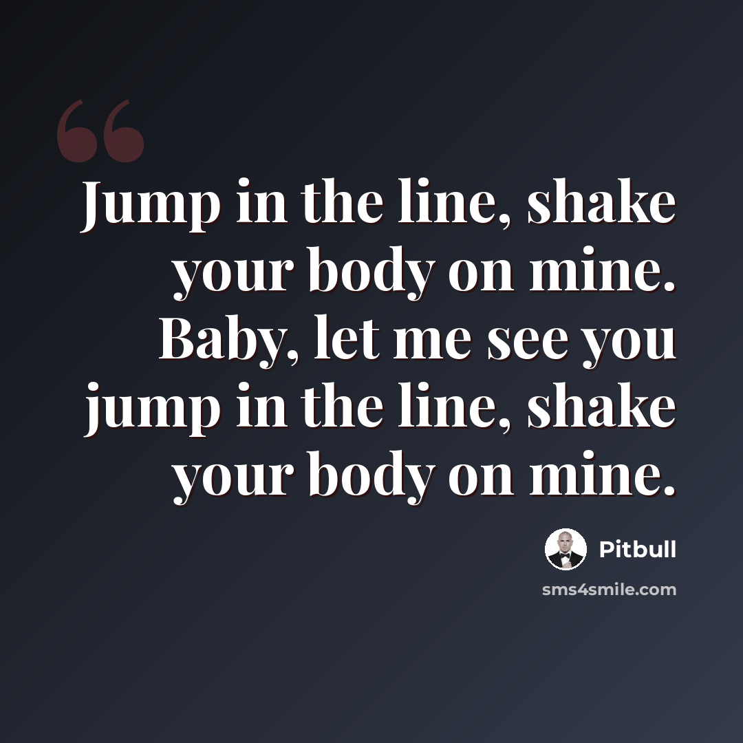 “Jump in the line, shake your body on mine. Baby, let me see you jump in the line, shake your body on mine.” quote by Pitbull