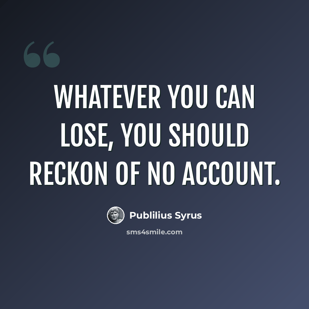 “Whatever you can lose, you should reckon of no account.” quote by Publilius Syrus