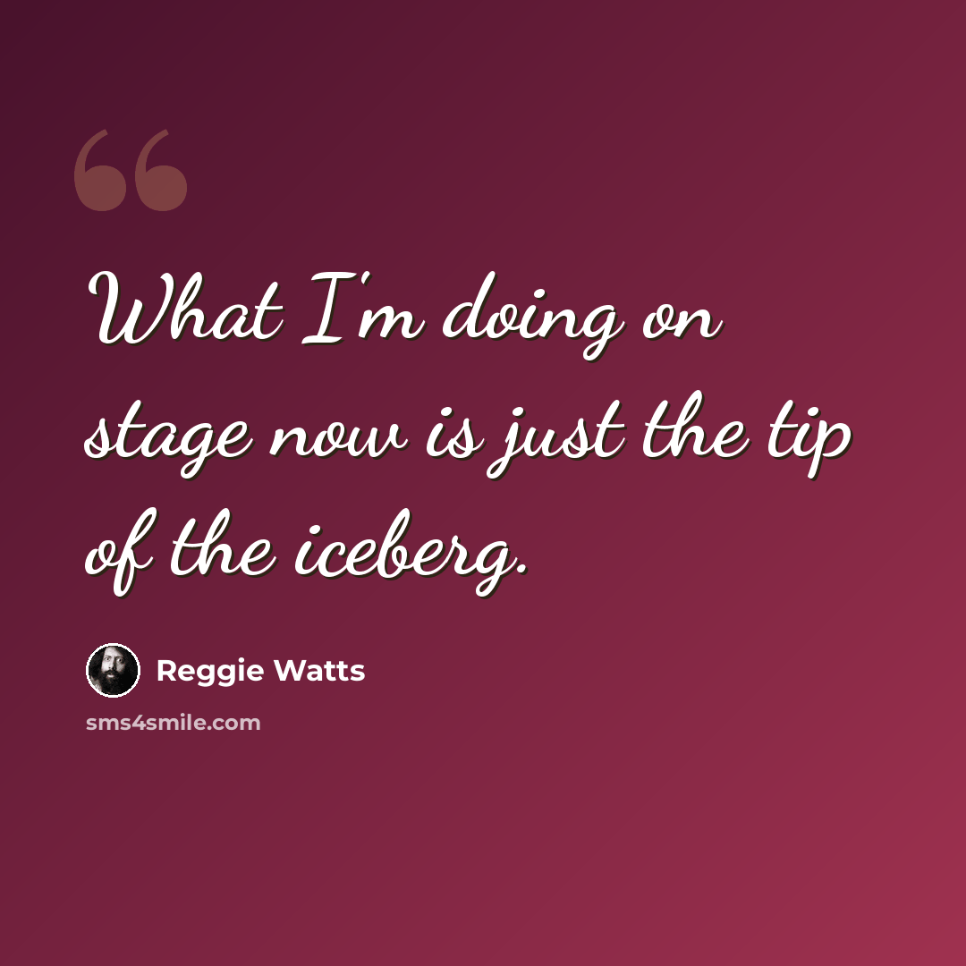 “What I'm doing on stage now is just the tip of the iceberg.” quote by Reggie Watts