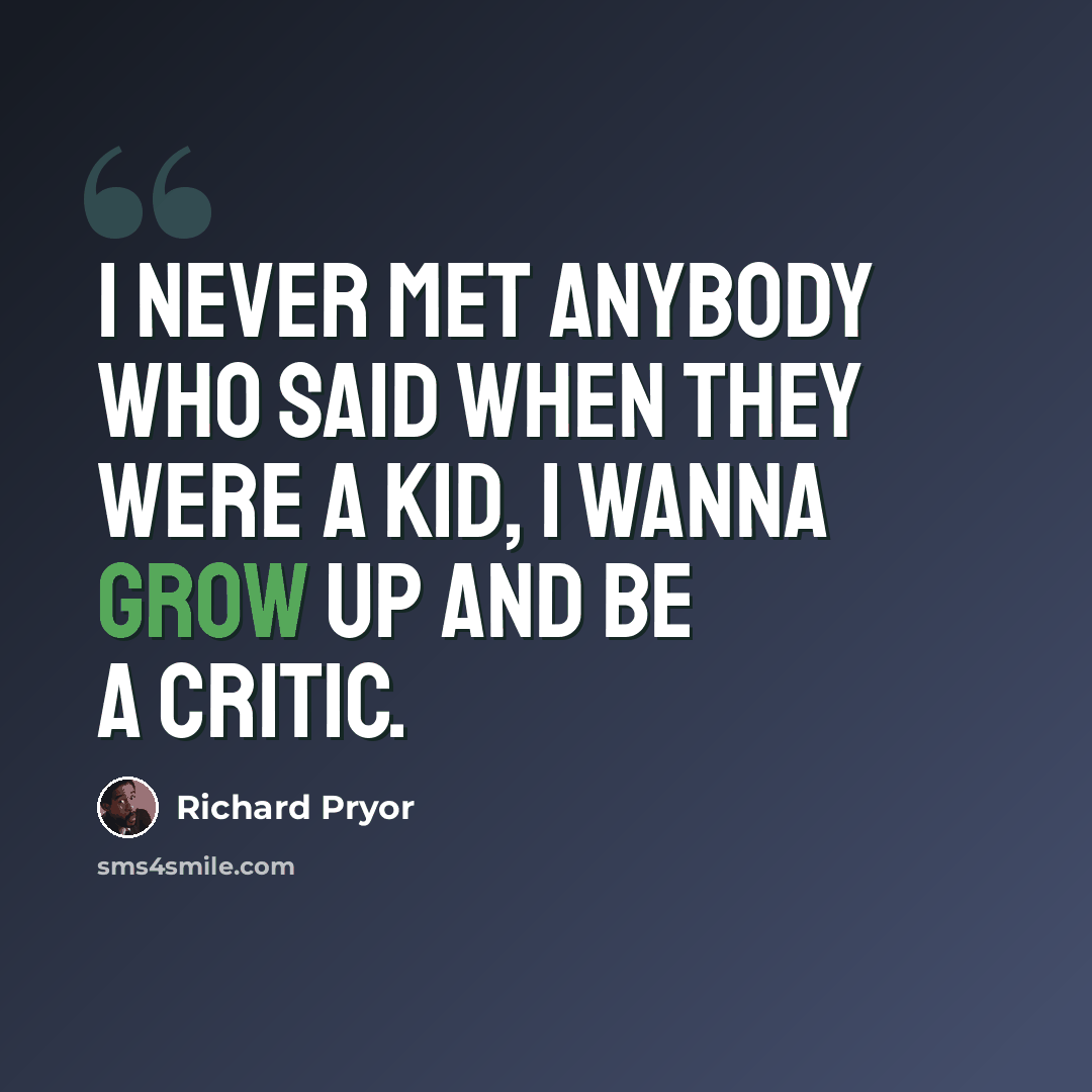 “I never met anybody who said when they were a kid, I wanna grow up and be a critic.” quote by Richard Pryor