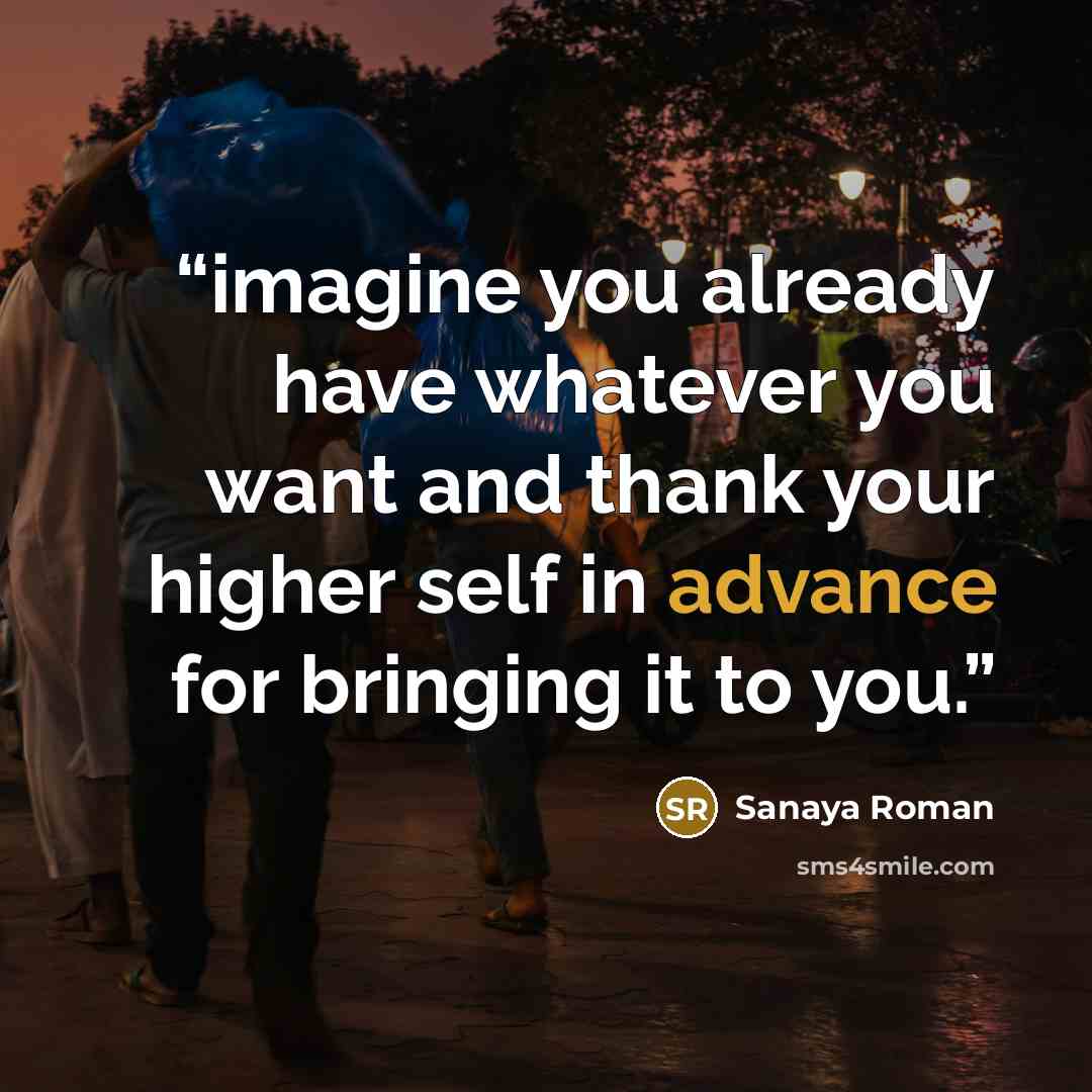 “imagine you already have whatever you want and thank your higher self in advance for bringing it to you.” quote by Sanaya Roman