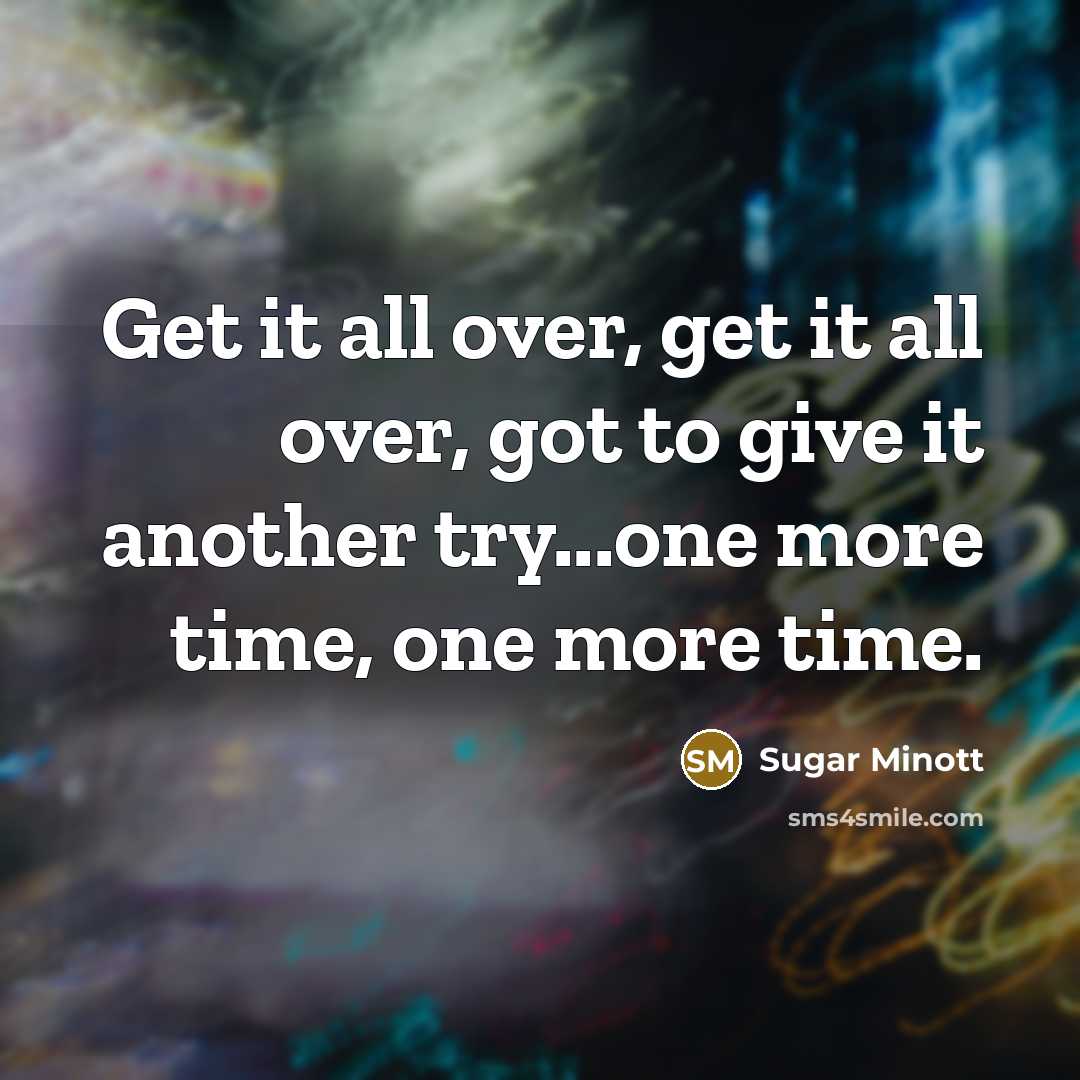 “Get it all over, get it all over, got to give it another try...one more time, one more time.” quote by Sugar Minott