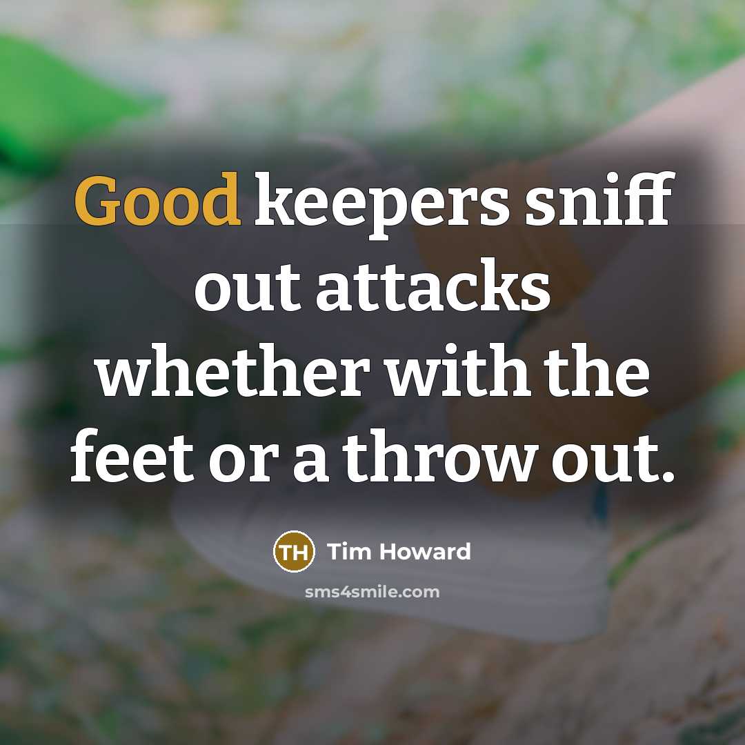 “Good keepers sniff out attacks whether with the feet or a throw out.” quote by Tim Howard