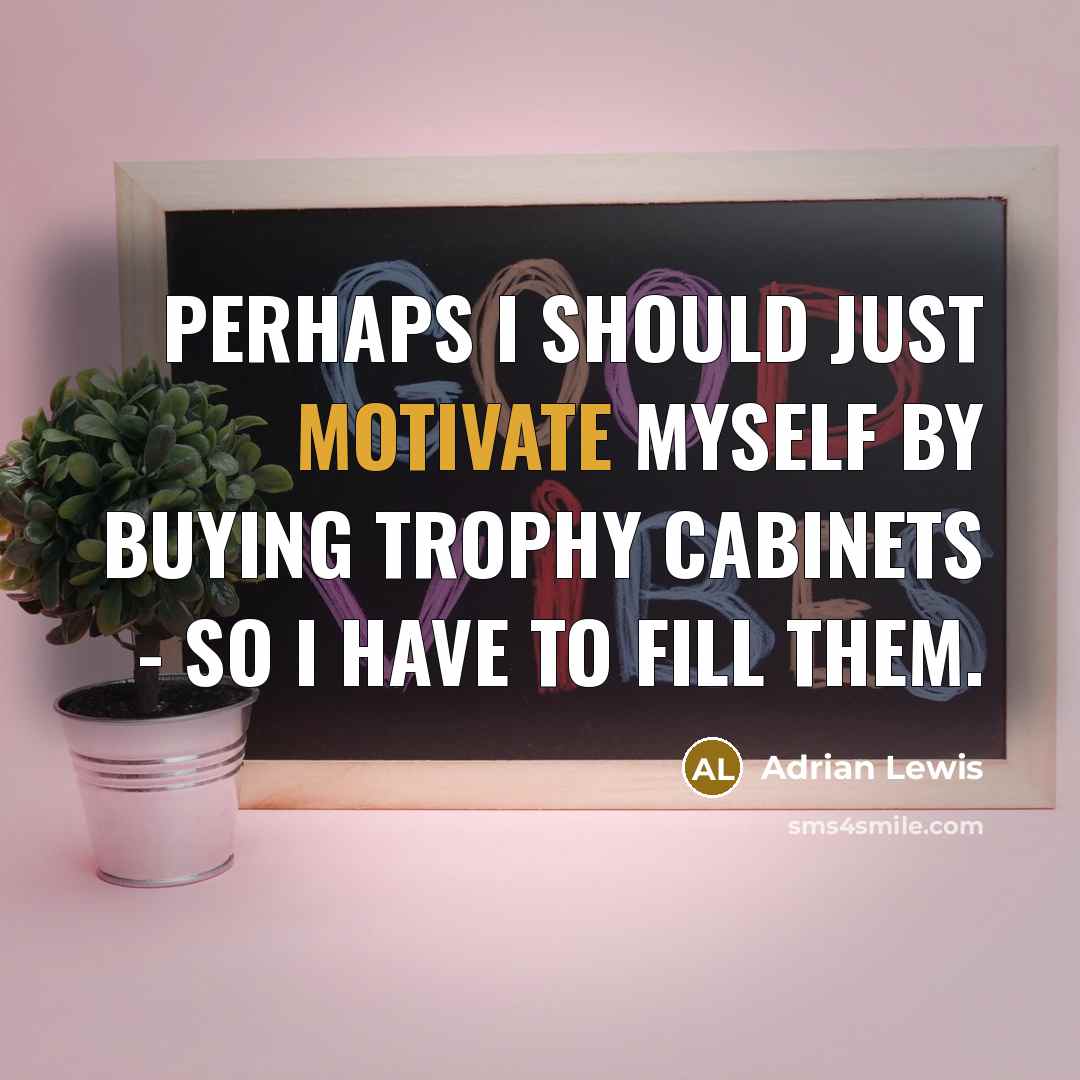 “Perhaps I should just motivate myself by buying trophy cabinets - so I have to fill them.” quote by Adrian Lewis