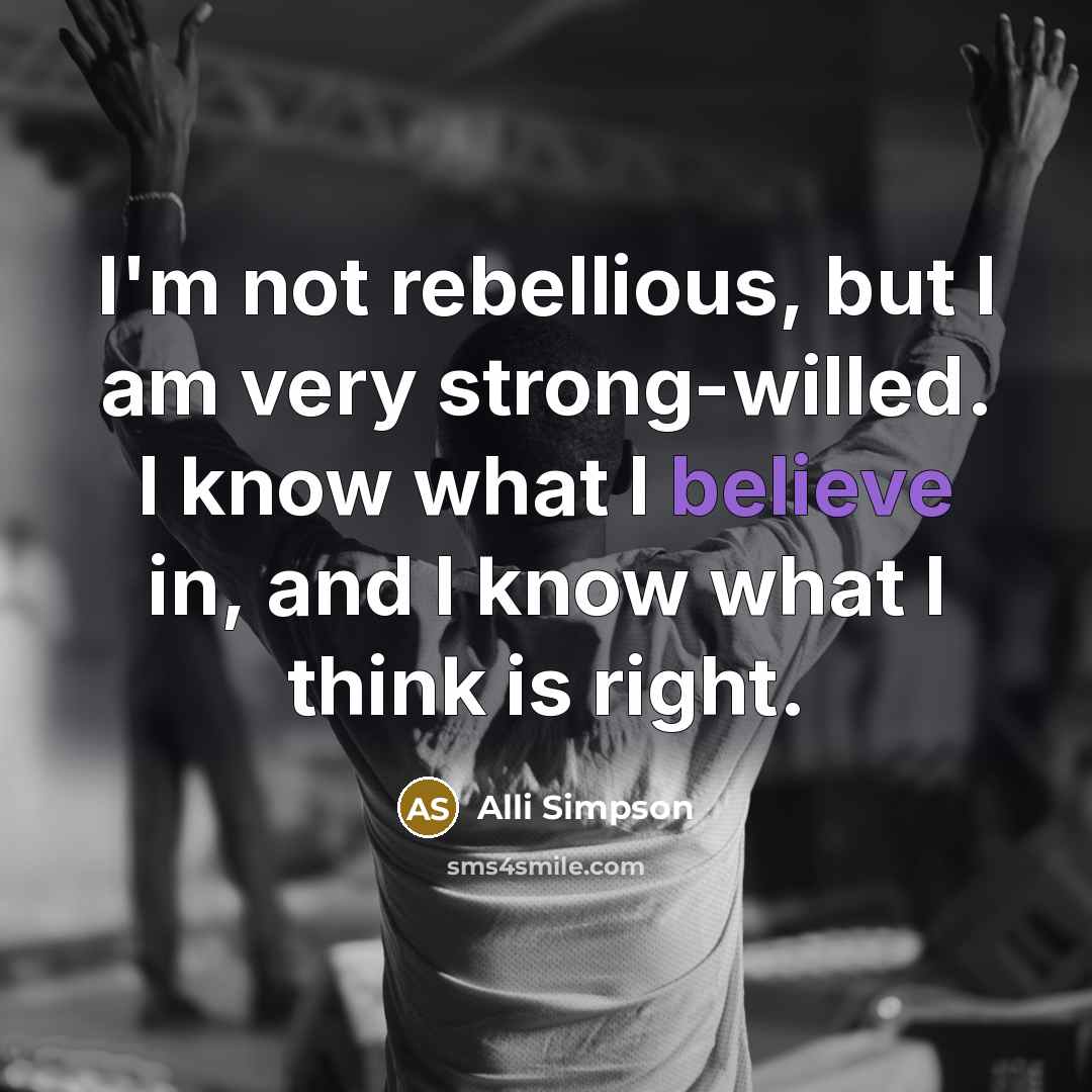 “I'm not rebellious, but I am very strong-willed. I know what I believe in, and I know what I think is right.” quote by Alli Simpson