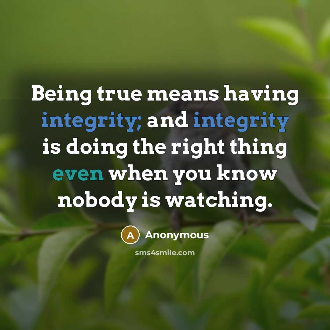 “Being true means having integrity; and integrity is doing the right thing even when you know nobody is watching.” quote by Anonymous