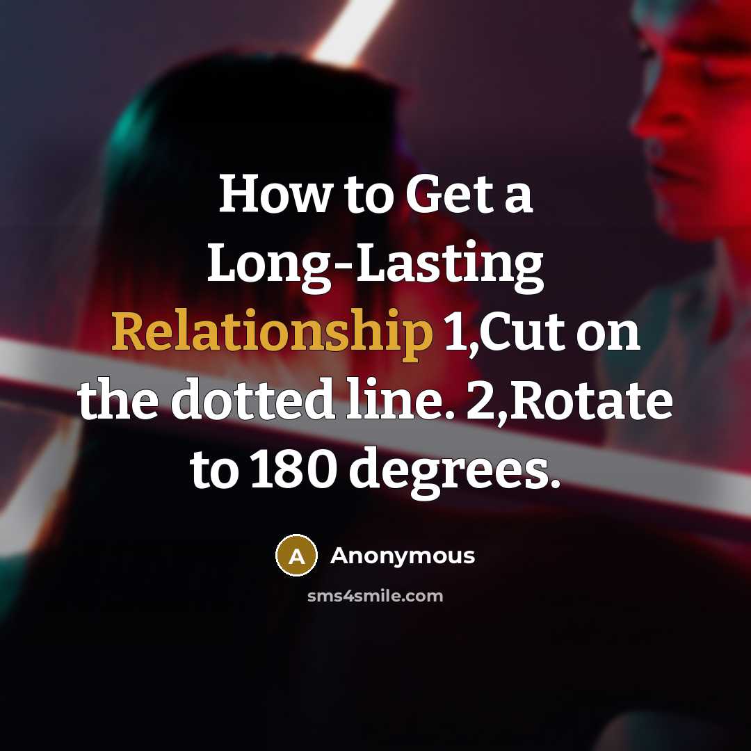 “How to Get a Long-Lasting Relationship 1,Cut on the dotted line. 2,Rotate to 180 degrees.” quote by Anonymous