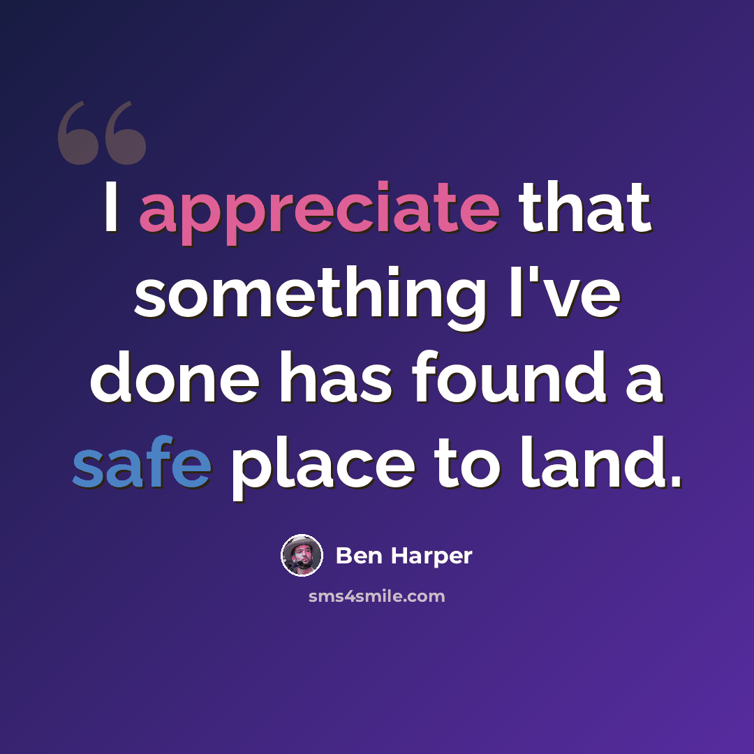 “I appreciate that something I've done has found a safe place to land.” quote by Ben Harper