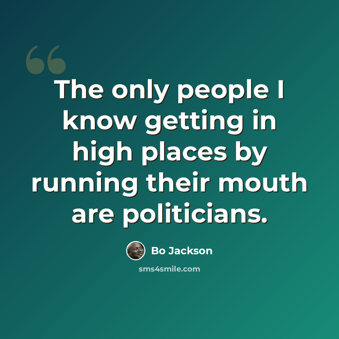 “The only people I know getting in high places by running their mouth are politicians.” quote by Bo Jackson