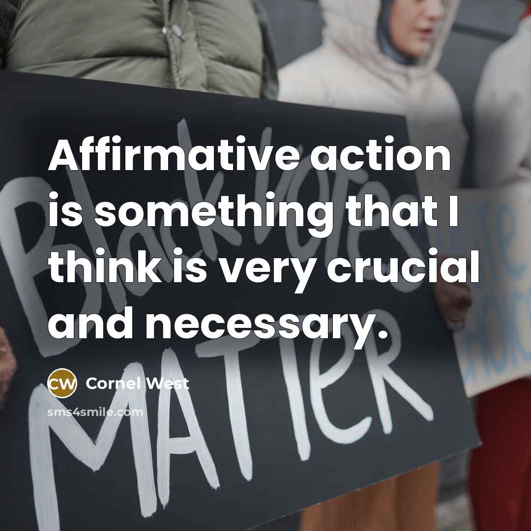 “Affirmative action is something that I think is very crucial and necessary.” quote by Cornel West