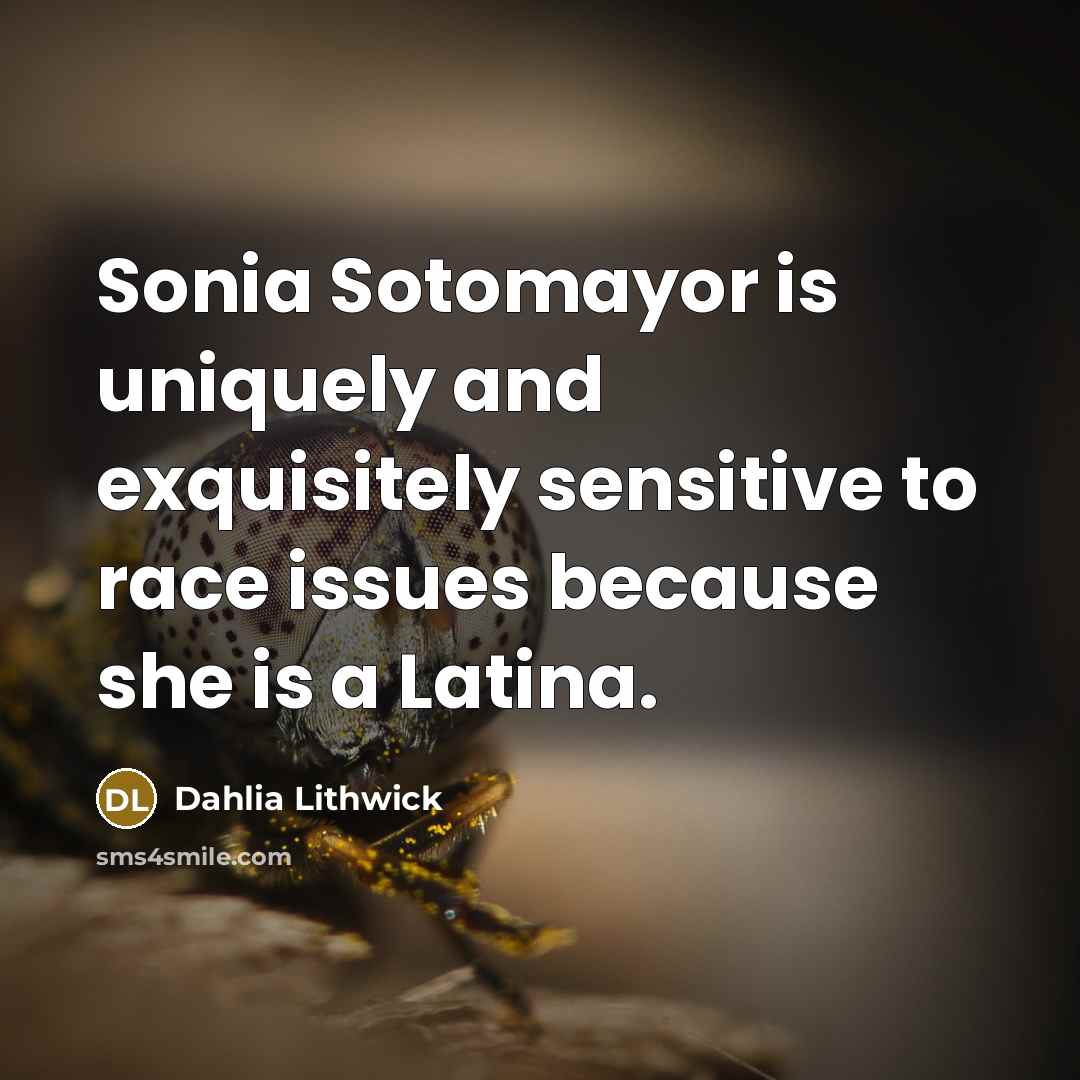 “Sonia Sotomayor is uniquely and exquisitely sensitive to race issues because she is a Latina.” quote by Dahlia Lithwick