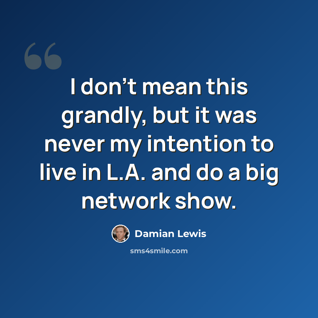 “I don't mean this grandly, but it was never my intention to live in L.A. and do a big network show.” quote by Damian Lewis