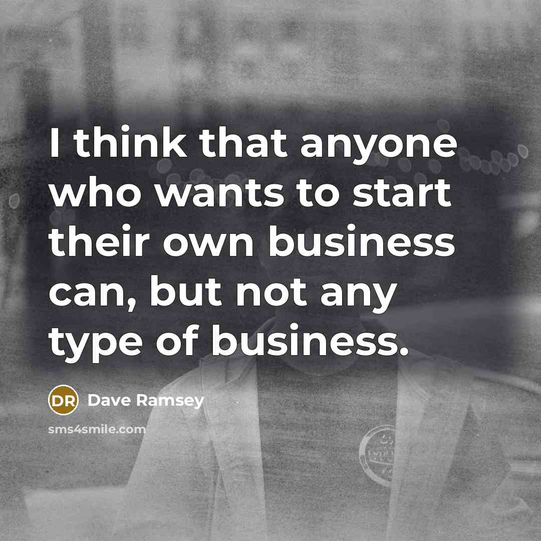 “I think that anyone who wants to start their own business can, but not any type of business.” quote by Dave Ramsey