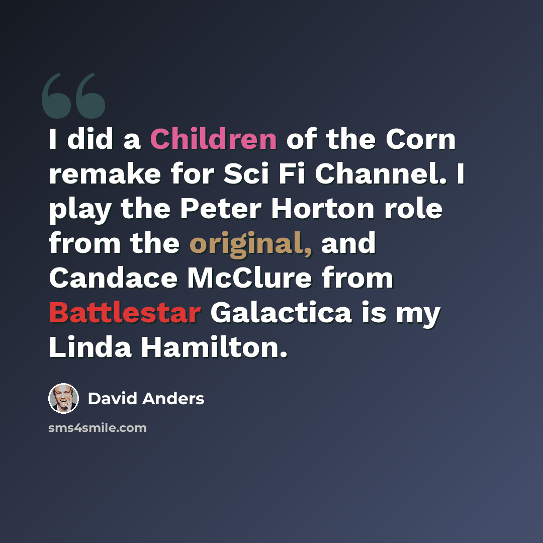 “I did a Children of the Corn remake for Sci Fi Channel. I play the Peter Horton role from the original, and Candace McClure from Battlestar Galactica is my Linda Hamilton.” quote by David Anders