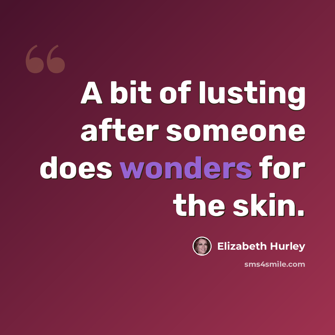 “A bit of lusting after someone does wonders for the skin.” quote by Elizabeth Hurley