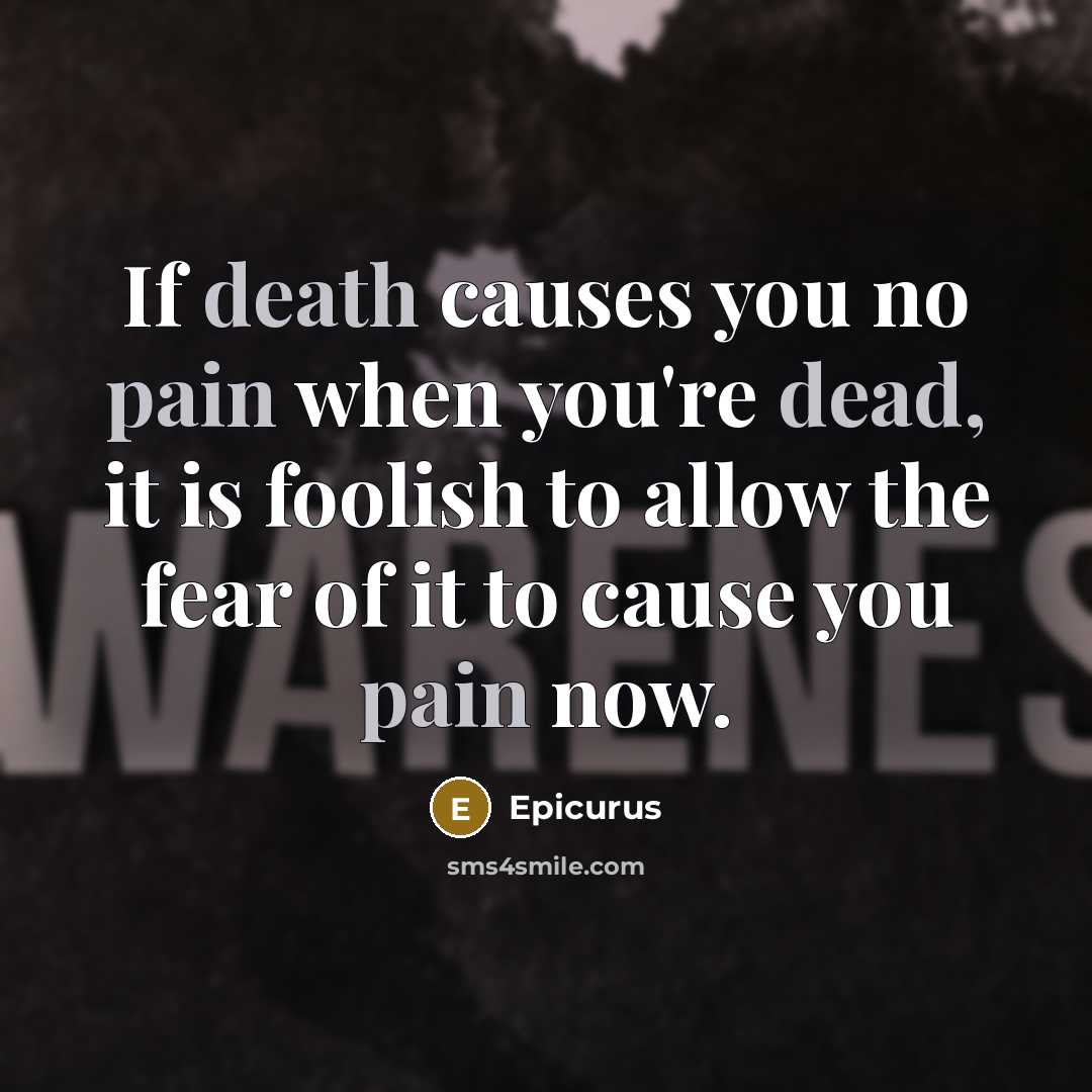 “If death causes you no pain when you're dead, it is foolish to allow the fear of it to cause you pain now.” quote by Epicurus