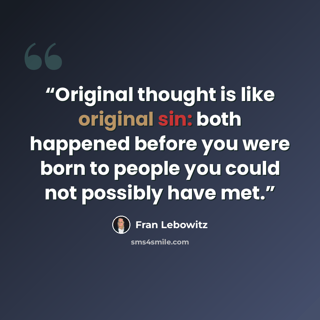 “Original thought is like original sin: both happened before you were born to people you could not possibly have met.” quote by Fran Lebowitz