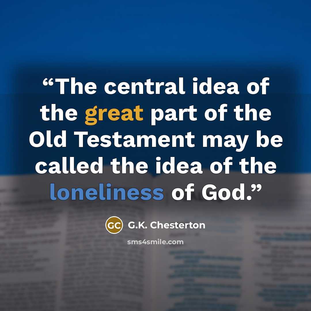 “The central idea of the great part of the Old Testament may be called the idea of the loneliness of God.” quote by G.K. Chesterton
