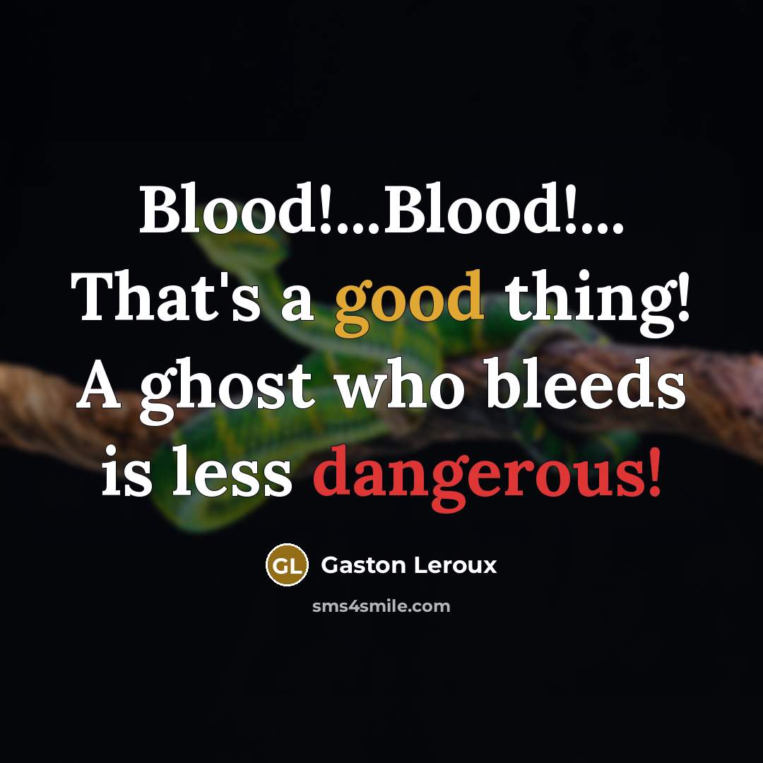 “Blood!...Blood!... That's a good thing! A ghost who bleeds is less dangerous!” quote by Gaston Leroux
