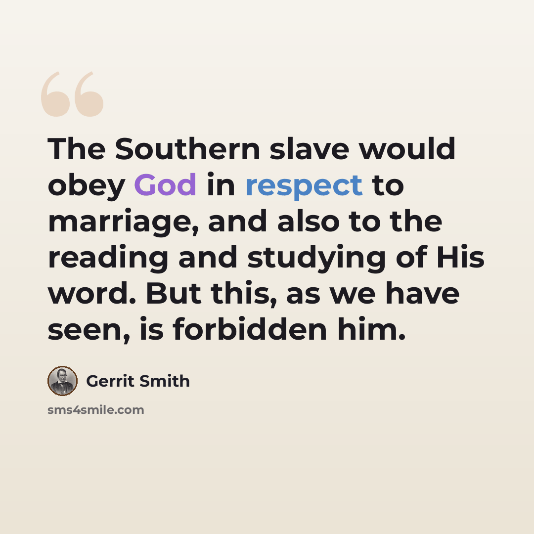 “The Southern slave would obey God in respect to marriage, and also to the reading and studying of His word. But this, as we have seen, is forbidden him.” quote by Gerrit Smith