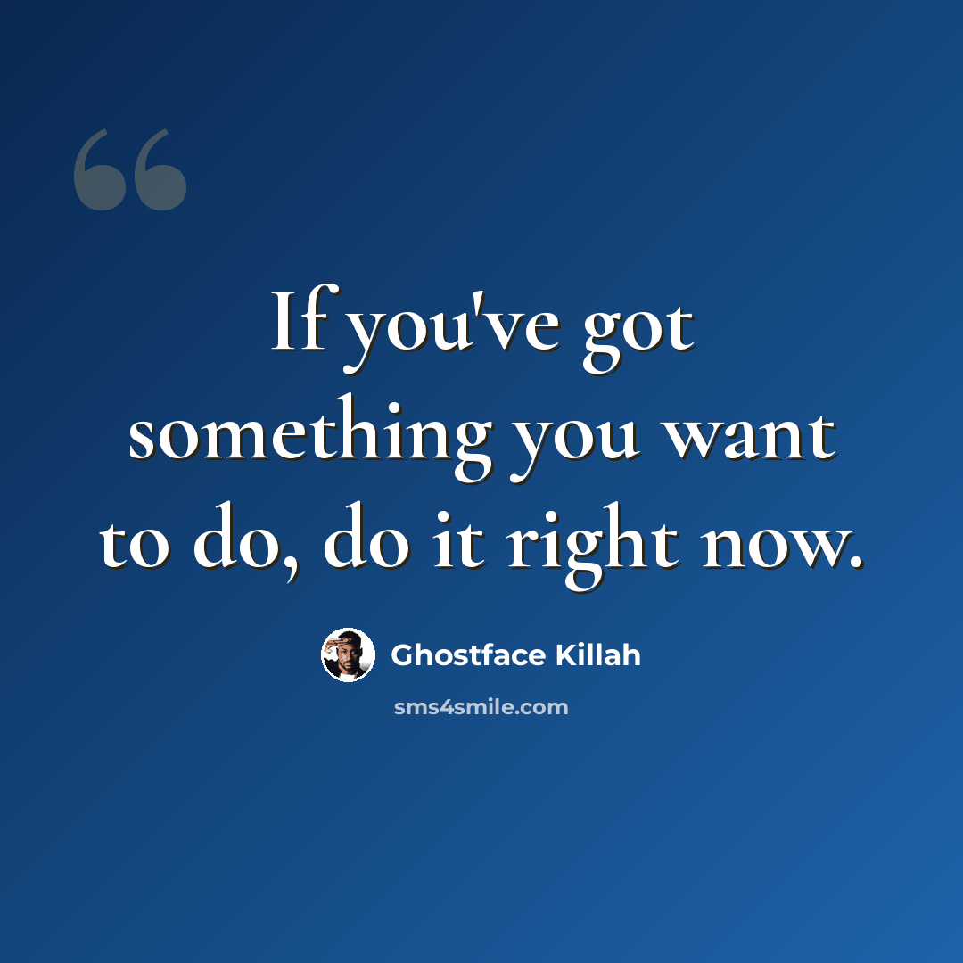 “If you've got something you want to do, do it right now.” quote by Ghostface Killah