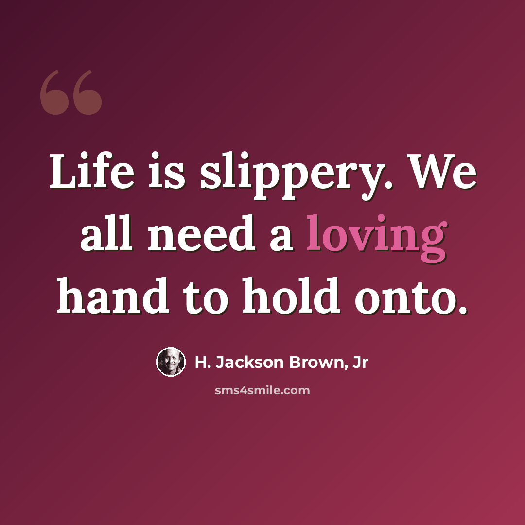 “Life is slippery. We all need a loving hand to hold onto.” quote by H. Jackson Brown, Jr