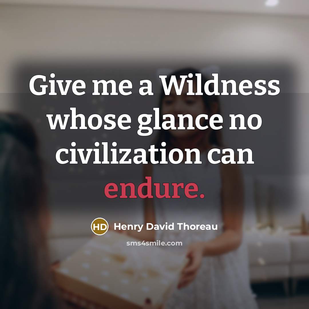 “Give me a Wildness whose glance no civilization can endure.” quote by Henry David Thoreau