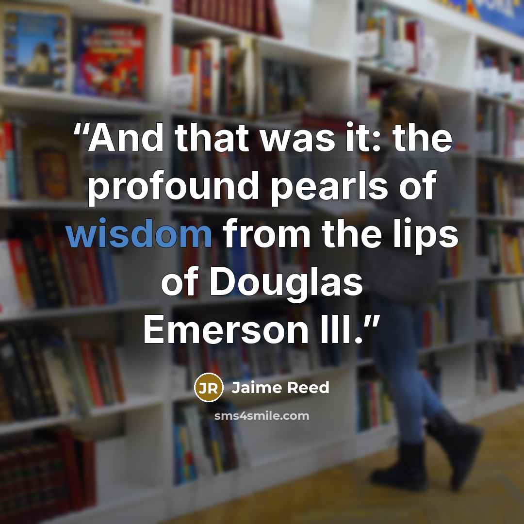 “And that was it: the profound pearls of wisdom from the lips of Douglas Emerson III.” quote by Jaime Reed