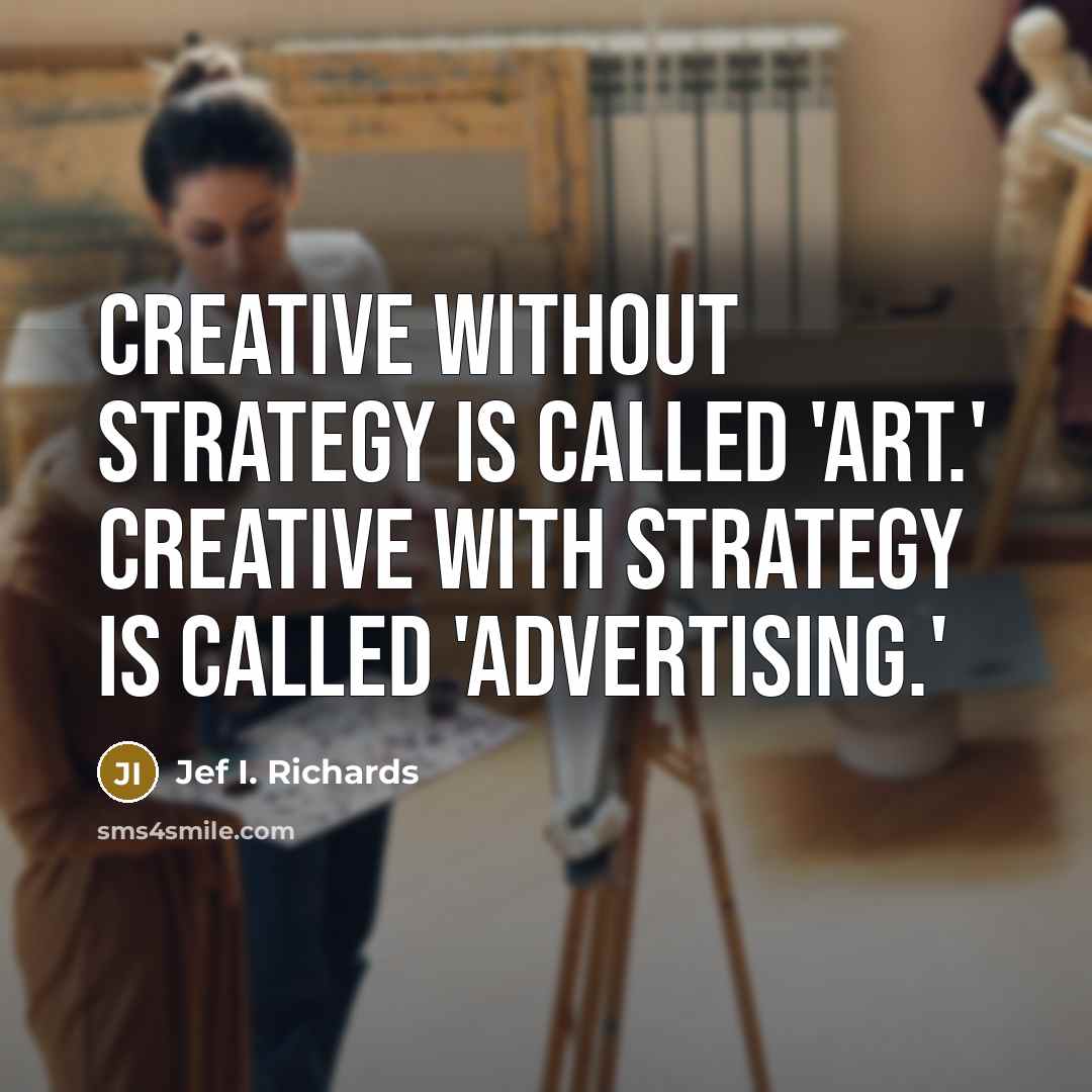 “Creative without strategy is called 'art.' Creative with strategy is called 'advertising.'” quote by Jef I. Richards