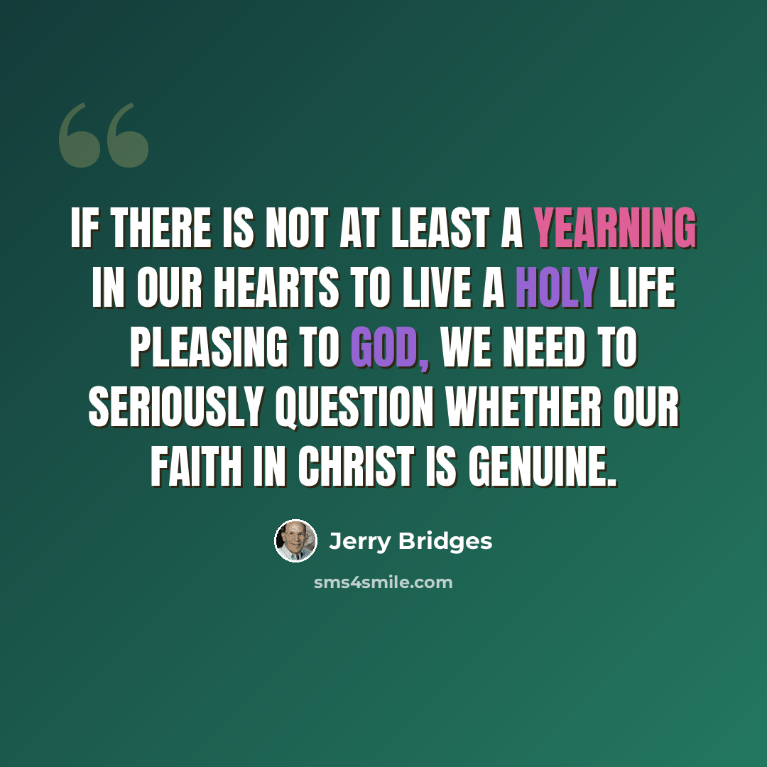 “If there is not at least a yearning in our hearts to live a holy life pleasing to God, we need to seriously question whether our faith in Christ is genuine.” quote by Jerry Bridges