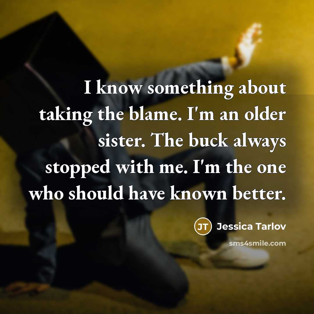 “I know something about taking the blame. I'm an older sister. The buck always stopped with me. I'm the one who should have known better.” quote by Jessica Tarlov