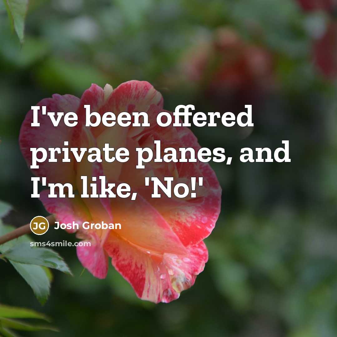 “I've been offered private planes, and I'm like, 'No!'” quote by Josh Groban
