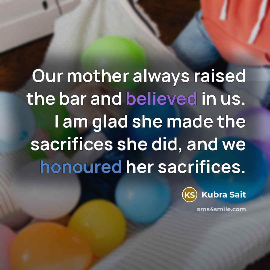 “Our mother always raised the bar and believed in us. I am glad she made the sacrifices she did, and we honoured her sacrifices.” quote by Kubra Sait