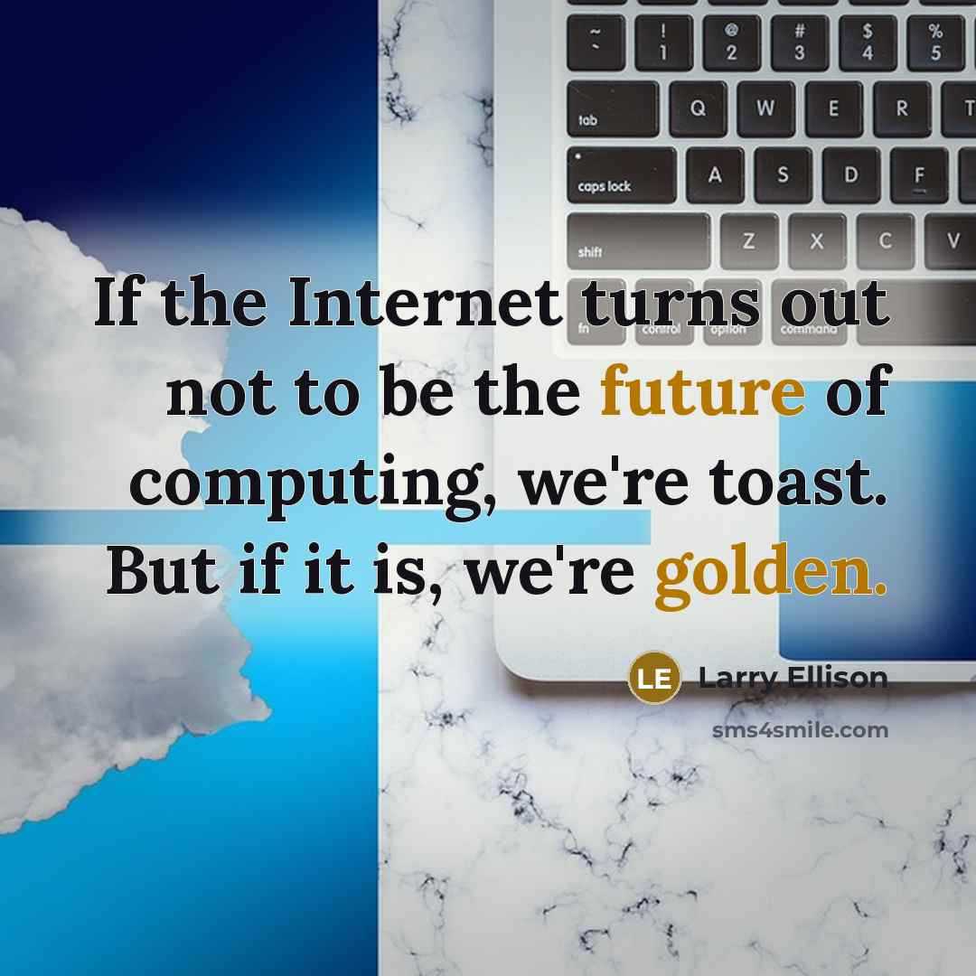 “If the Internet turns out not to be the future of computing, we're toast. But if it is, we're golden.” quote by Larry Ellison
