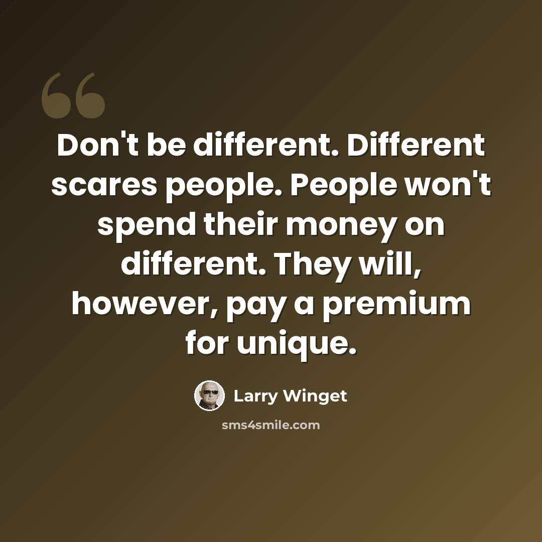 “Don't be different. Different scares people. People won't spend their money on different. They will, however, pay a premium for unique.” quote by Larry Winget