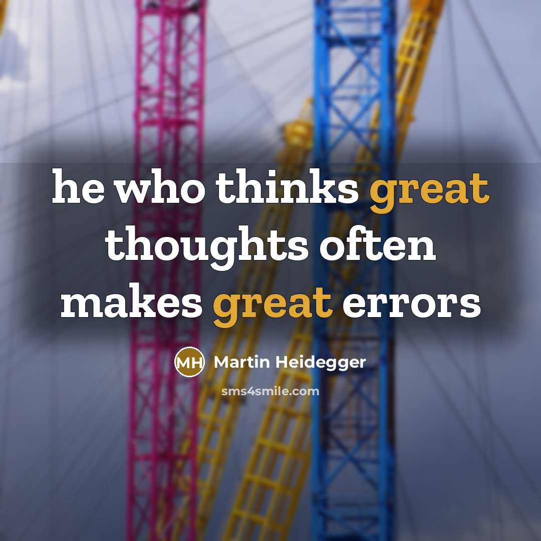 “he who thinks great thoughts often makes great errors” quote by Martin Heidegger