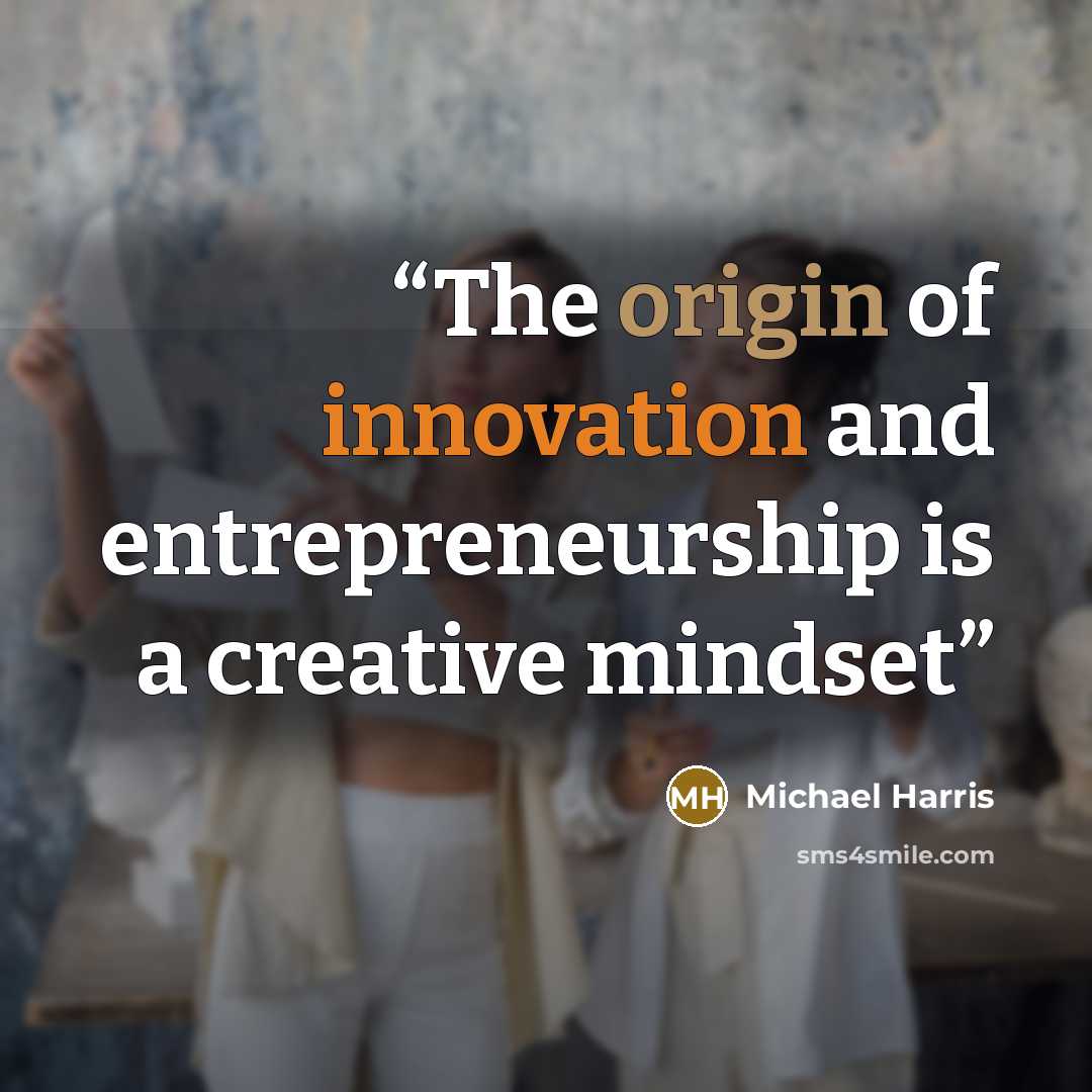 “The origin of innovation and entrepreneurship is a creative mindset” quote by Michael Harris