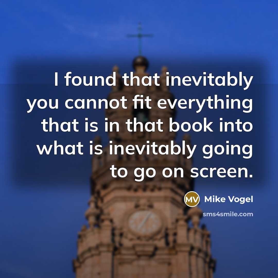 “I found that inevitably you cannot fit everything that is in that book into what is inevitably going to go on screen.” quote by Mike Vogel