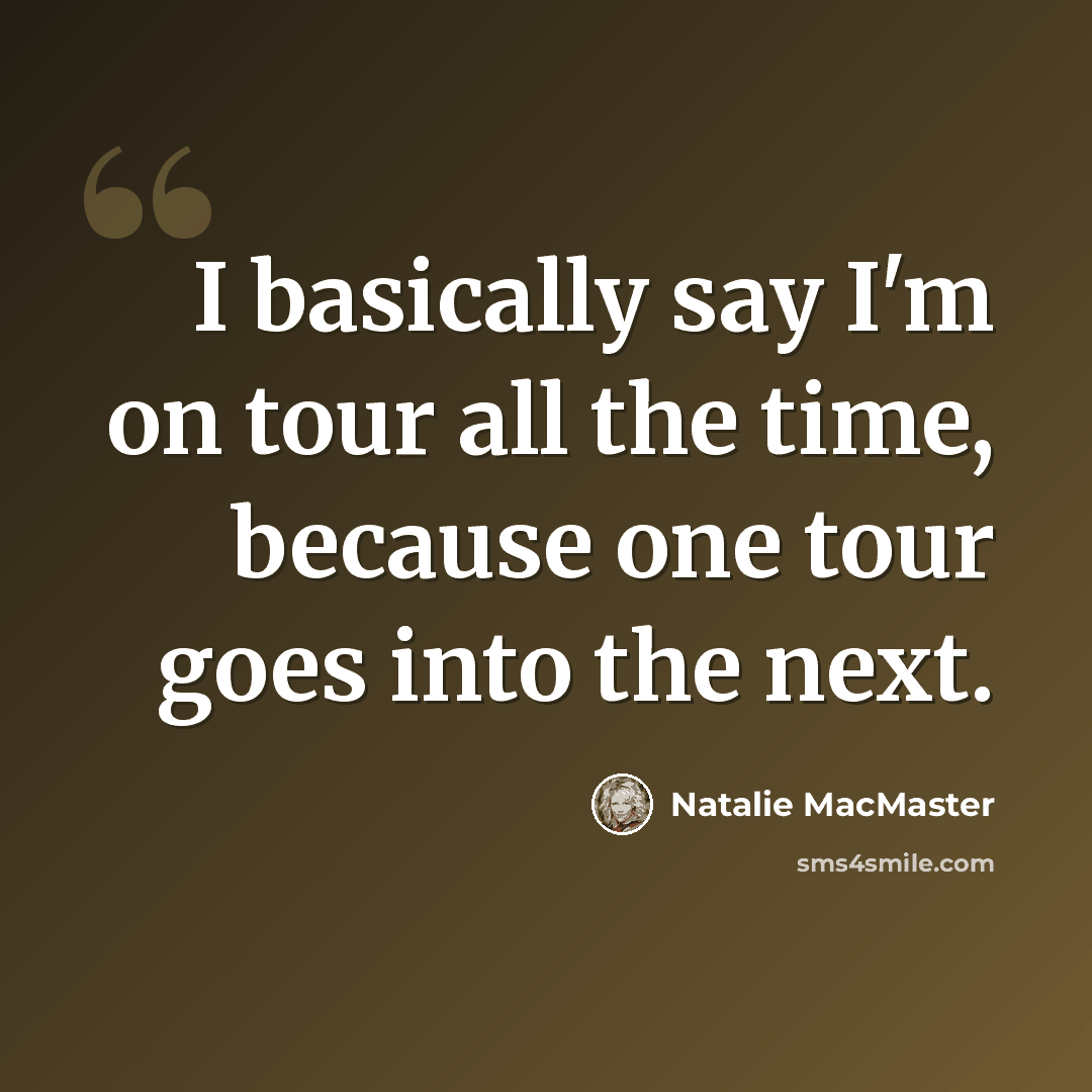 “I basically say I'm on tour all the time, because one tour goes into the next.” quote by Natalie MacMaster
