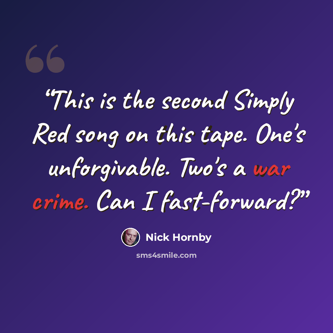 “This is the second Simply Red song on this tape. One's unforgivable. Two's a war crime. Can I fast-forward?” quote by Nick Hornby