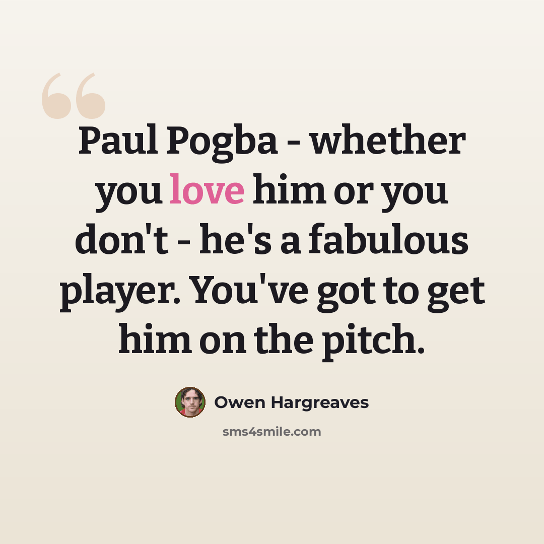 “Paul Pogba - whether you love him or you don't - he's a fabulous player. You've got to get him on the pitch.” quote by Owen Hargreaves