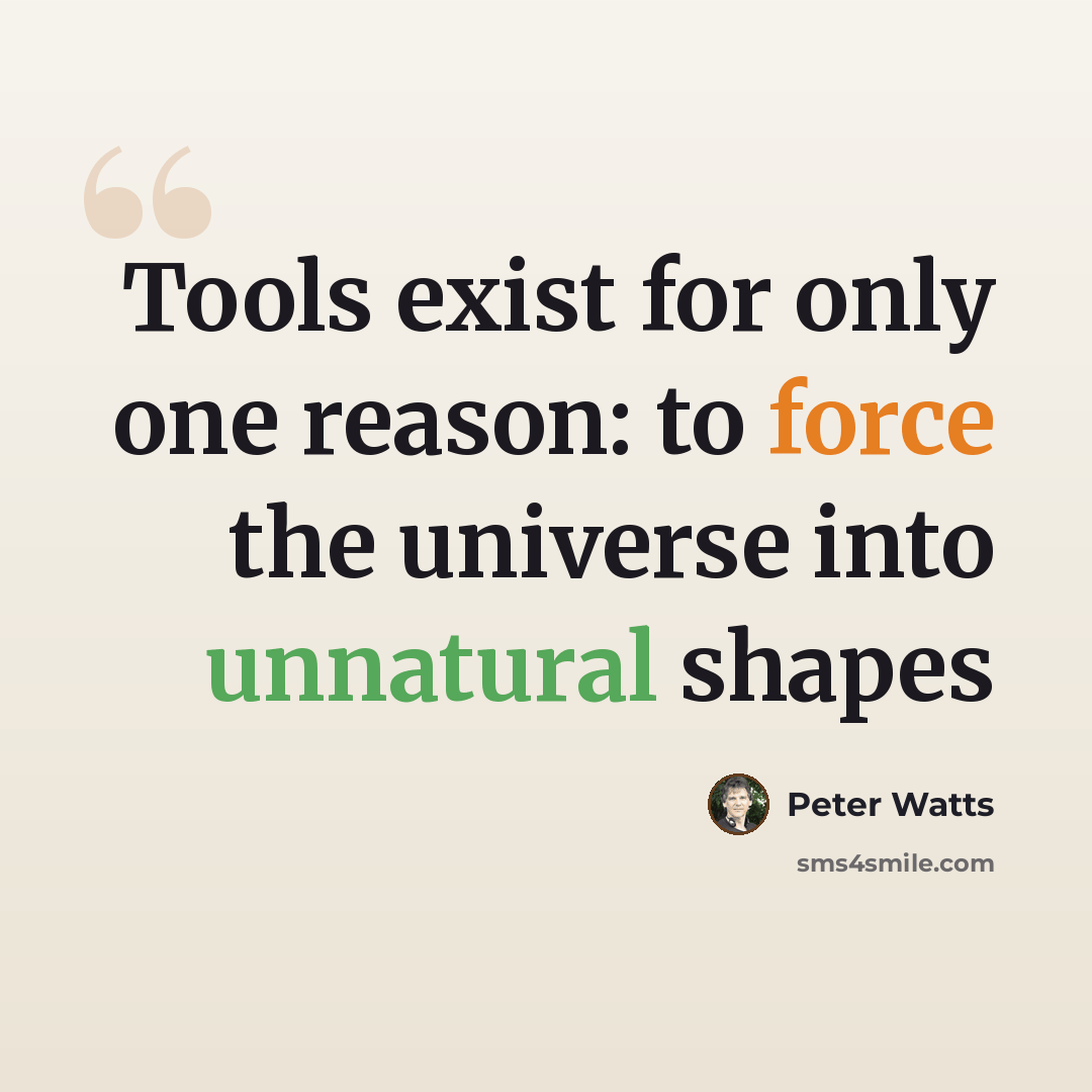 “Tools exist for only one reason: to force the universe into unnatural shapes” quote by Peter Watts