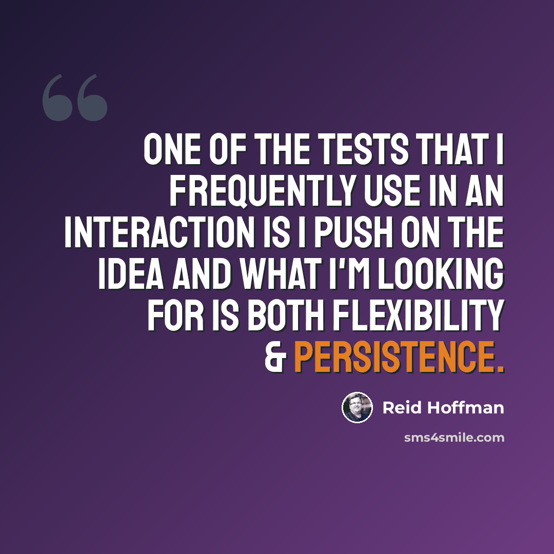 “One of the tests that I frequently use in an interaction is I push on the idea and what I'm looking for is both flexibility & persistence.” quote by Reid Hoffman