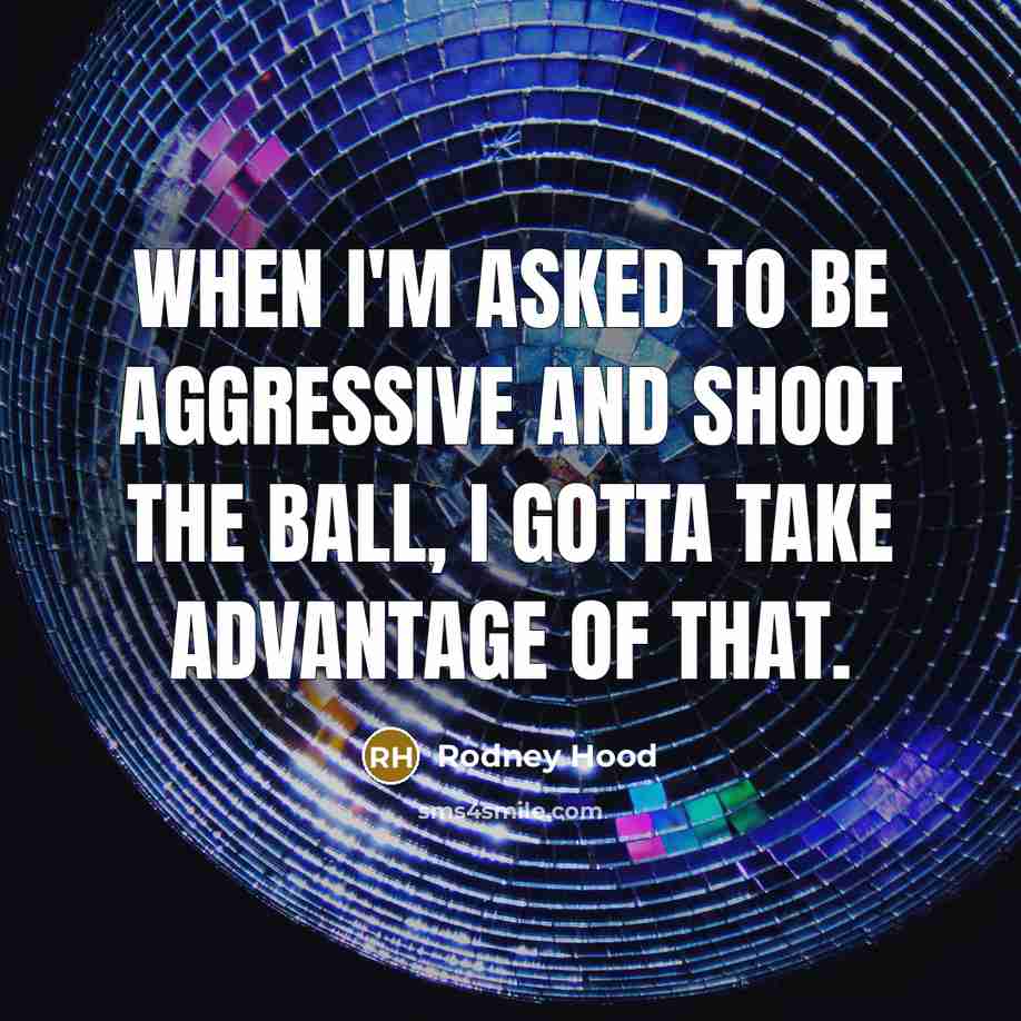 “When I'm asked to be aggressive and shoot the ball, I gotta take advantage of that.” quote by Rodney Hood
