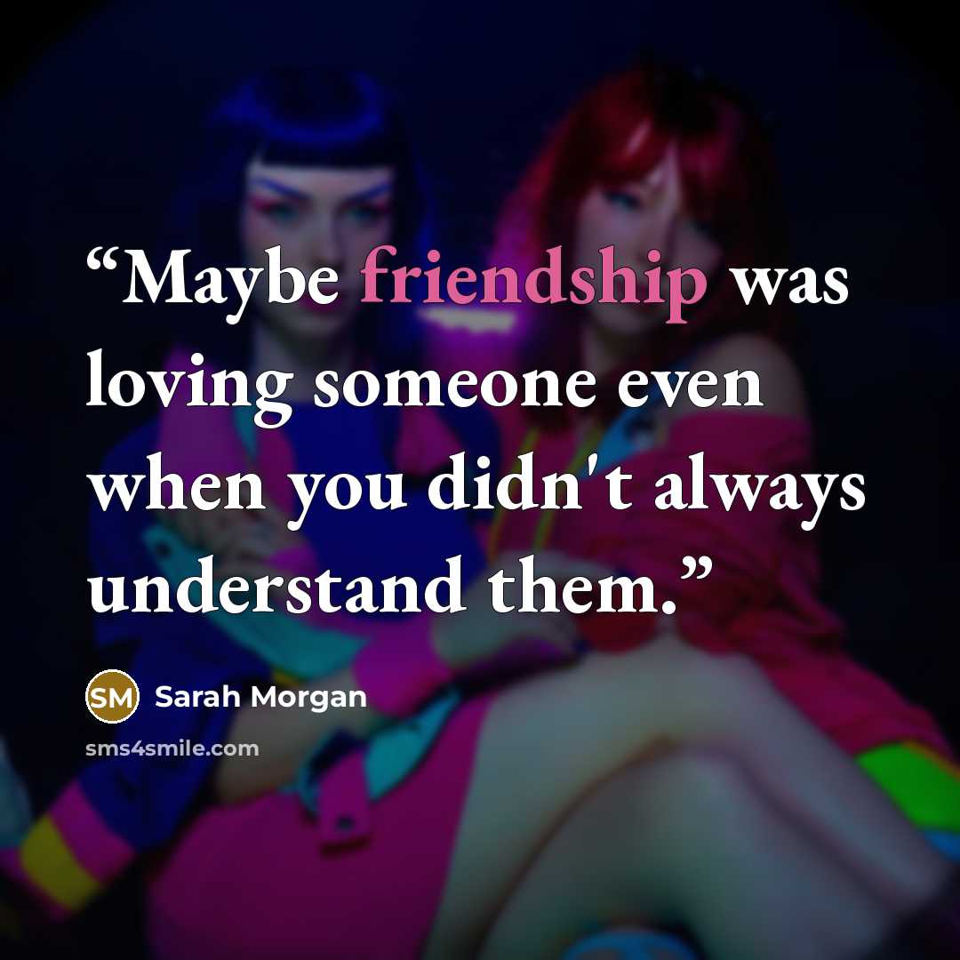 “Maybe friendship was loving someone even when you didn't always understand them.” quote by Sarah Morgan