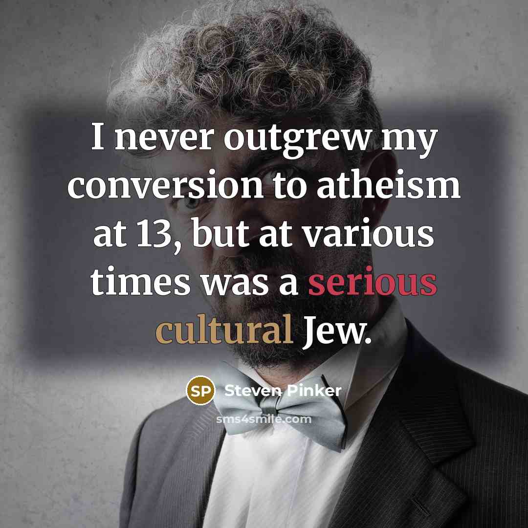 “I never outgrew my conversion to atheism at 13, but at various times was a serious cultural Jew.” quote by Steven Pinker