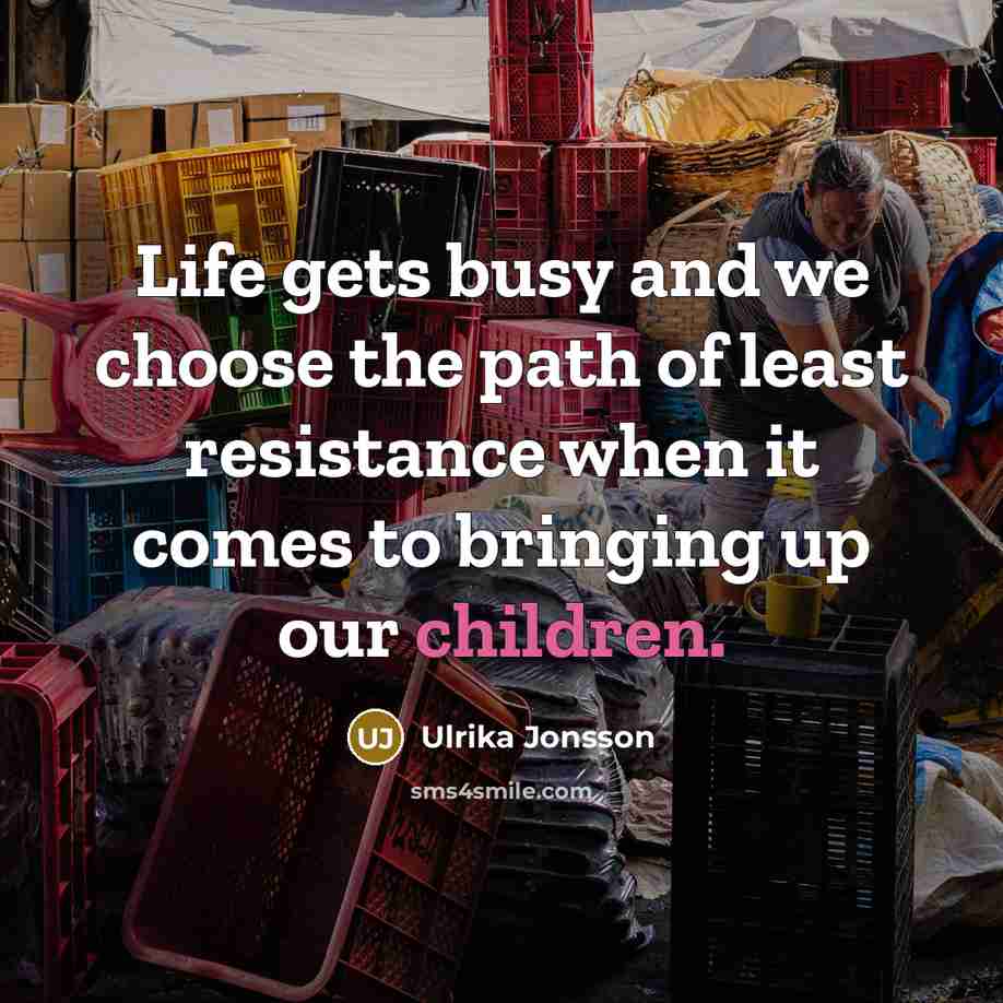 “Life gets busy and we choose the path of least resistance when it comes to bringing up our children.” quote by Ulrika Jonsson